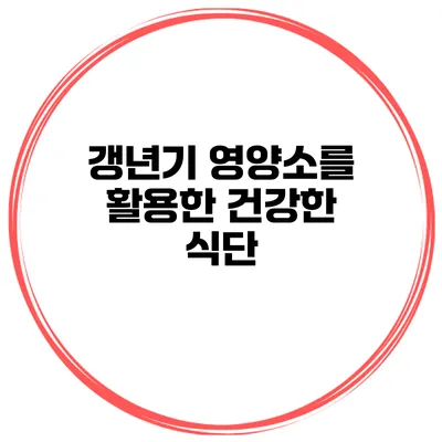 갱년기 영양소를 활용한 건강한 식단