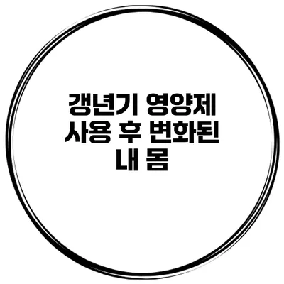 갱년기 영양제 사용 후 변화된 내 몸