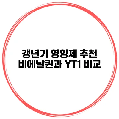 갱년기 영양제 추천: 비에날퀸과 YT1 비교