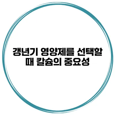 갱년기 영양제를 선택할 때 칼슘의 중요성