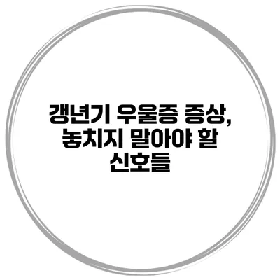 갱년기 우울증 증상, 놓치지 말아야 할 신호들