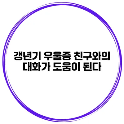 갱년기 우울증: 친구와의 대화가 도움이 된다
