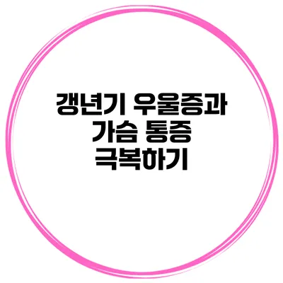 갱년기 우울증과 가슴 통증 극복하기