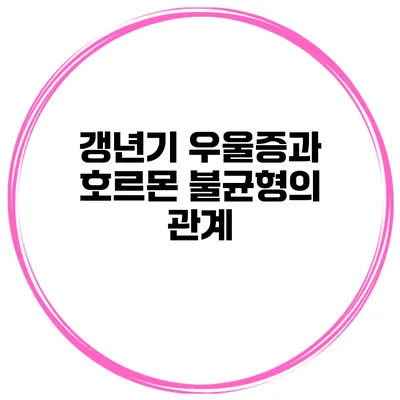 갱년기 우울증과 호르몬 불균형의 관계