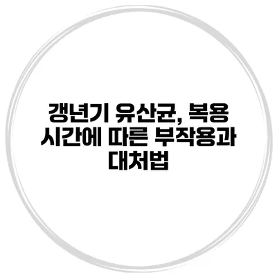 갱년기 유산균, 복용 시간에 따른 부작용과 대처법