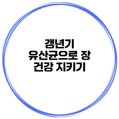 갱년기 유산균으로 장 건강 지키기