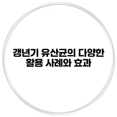 갱년기 유산균의 다양한 활용 사례와 효과