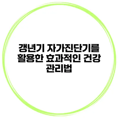 갱년기 자가진단기를 활용한 효과적인 건강 관리법