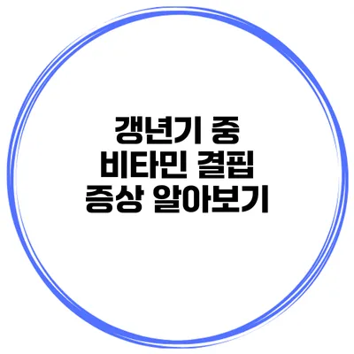 갱년기 중 비타민 결핍 증상 알아보기