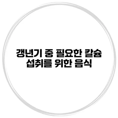 갱년기 중 필요한 칼슘 섭취를 위한 음식