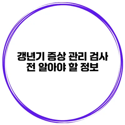 갱년기 증상 관리: 검사 전 알아야 할 정보