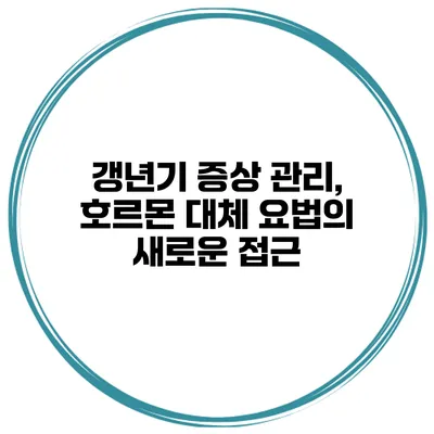 갱년기 증상 관리, 호르몬 대체 요법의 새로운 접근