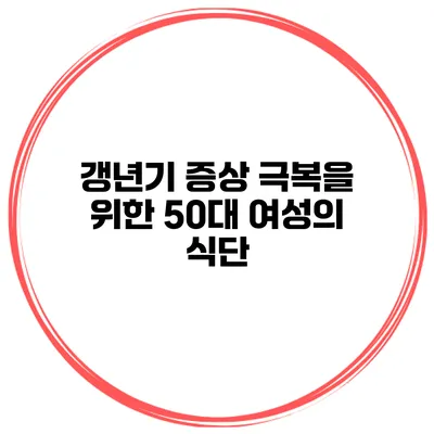 갱년기 증상 극복을 위한 50대 여성의 식단