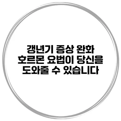 갱년기 증상 완화 호르몬 요법이 당신을 도와줄 수 있습니다