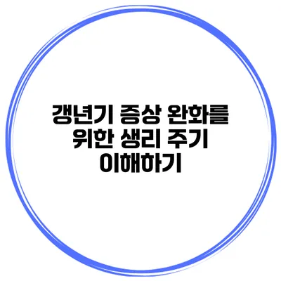 갱년기 증상 완화를 위한 생리 주기 이해하기