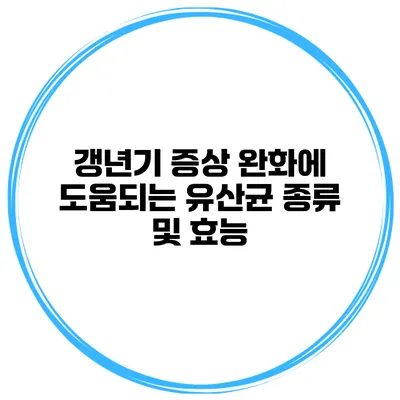 갱년기 증상 완화에 도움되는 유산균 종류 및 효능