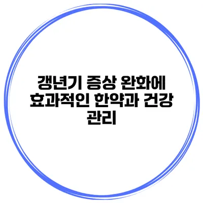 갱년기 증상 완화에 효과적인 한약과 건강 관리