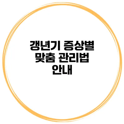갱년기 증상별 맞춤 관리법 안내