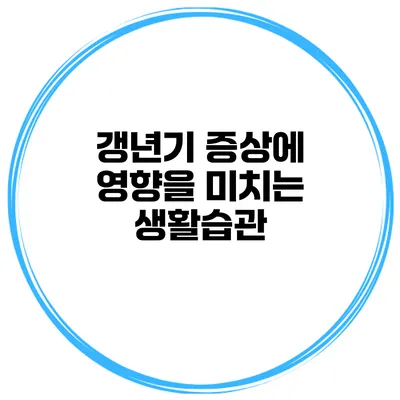 갱년기 증상에 영향을 미치는 생활습관
