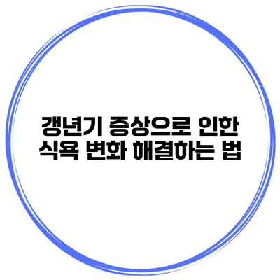 갱년기 증상으로 인한 식욕 변화 해결하는 법