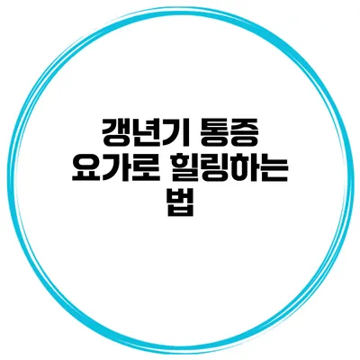 갱년기 통증 요가로 힐링하는 법