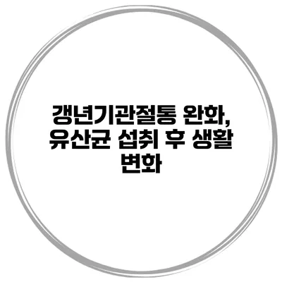 갱년기관절통 완화, 유산균 섭취 후 생활 변화