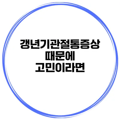 갱년기관절통증상 때문에 고민이라면?