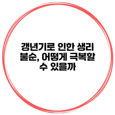 갱년기로 인한 생리 불순, 어떻게 극복할 수 있을까?