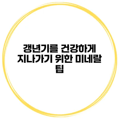 갱년기를 건강하게 지나가기 위한 미네랄 팁
