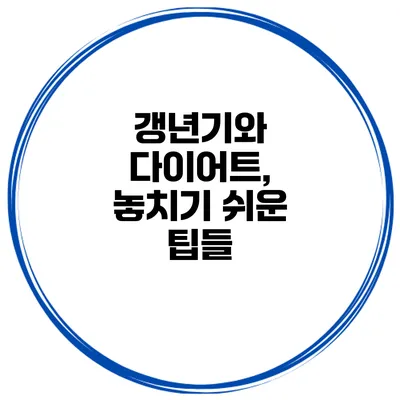 갱년기와 다이어트, 놓치기 쉬운 팁들