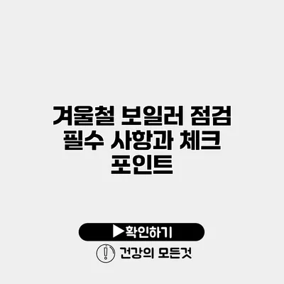 겨울철 보일러 점검 필수 사항과 체크 포인트