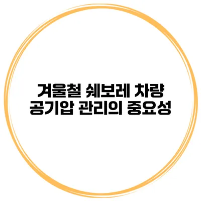 겨울철 쉐보레 차량 공기압 관리의 중요성