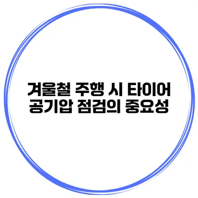 겨울철 주행 시 타이어 공기압 점검의 중요성