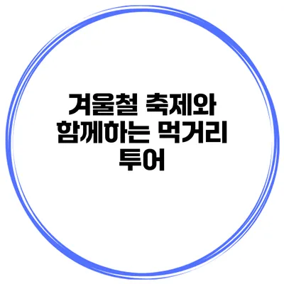겨울철 축제와 함께하는 먹거리 투어