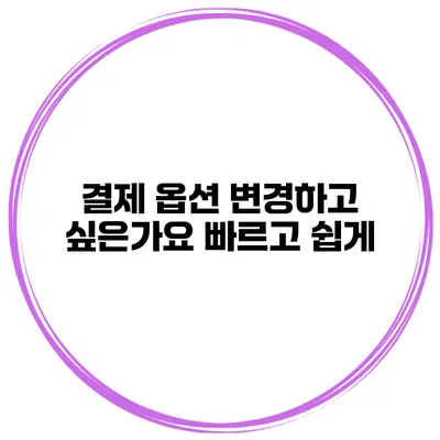 결제 옵션 변경하고 싶은가요? 빠르고 쉽게