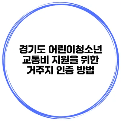 경기도 어린이청소년 교통비 지원을 위한 거주지 인증 방법