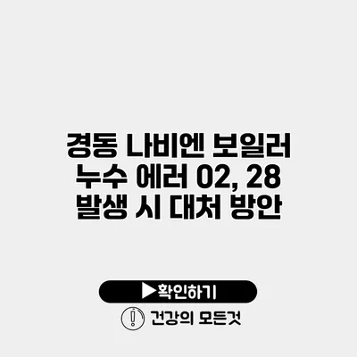 경동 나비엔 보일러 누수 에러 02, 28 발생 시 대처 방안