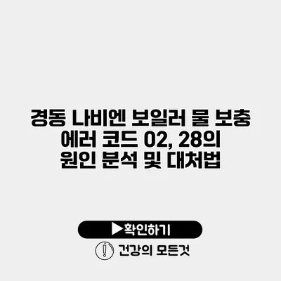 경동 나비엔 보일러 물 보충 에러 코드 02, 28의 원인 분석 및 대처법