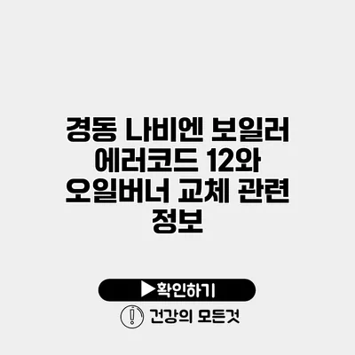 경동 나비엔 보일러 에러코드 12와 오일버너 교체 관련 정보