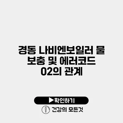 경동 나비엔보일러 물 보충 및 에러코드 02의 관계