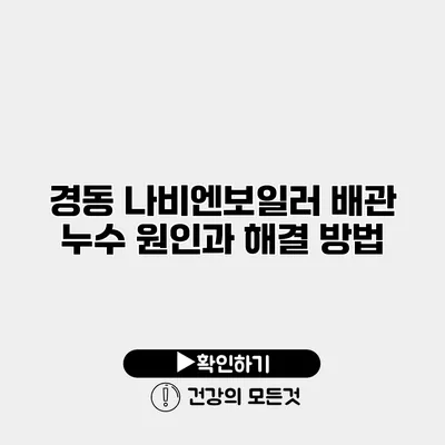 경동 나비엔보일러 배관 누수 원인과 해결 방법
