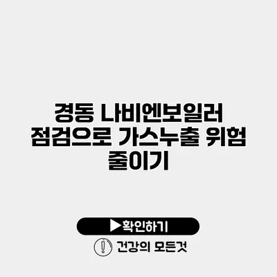 경동 나비엔보일러 점검으로 가스누출 위험 줄이기