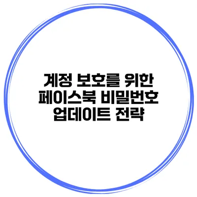 계정 보호를 위한 페이스북 비밀번호 업데이트 전략