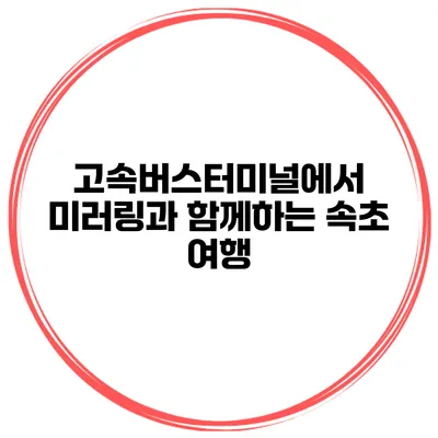 고속버스터미널에서 미러링과 함께하는 속초 여행