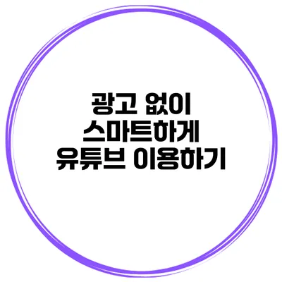 광고 없이 스마트하게 유튜브 이용하기