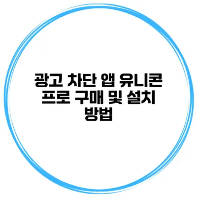 광고 차단 앱 유니콘 프로 구매 및 설치 방법