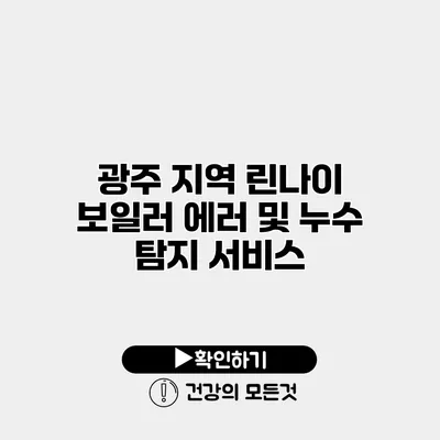 광주 지역 린나이 보일러 에러 및 누수 탐지 서비스