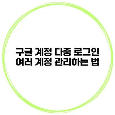 구글 계정 다중 로그인 여러 계정 관리하는 법