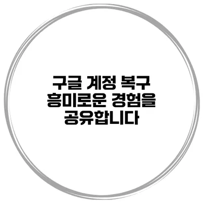 구글 계정 복구 흥미로운 경험을 공유합니다
