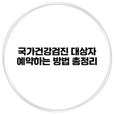 국가건강검진 대상자 예약하는 방법 총정리